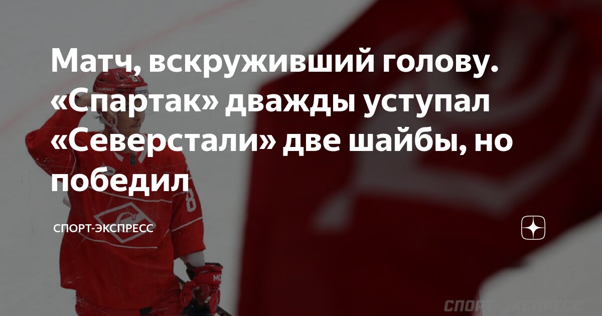 Preview «Спартак» победил «Северсталь» в Москве, дважды отыгравшись с отставания в две шайбы