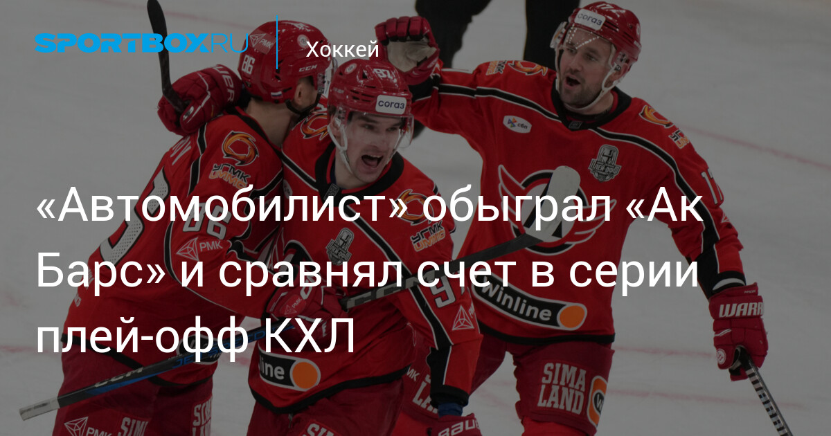 Preview «Автомобилист» вырвал победу у «Ак Барса» в драматичном матче и сравнял счет в серии