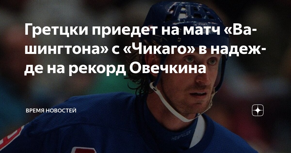 Preview Гретцки приедет на матч «Чикаго» — «Вашингтон», чтобы увидеть, как Овечкин приблизится к его рекорду