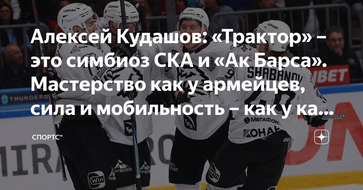 Preview Алексей Кудашов: «Трактор» – это симбиоз СКА и «Ак Барса»