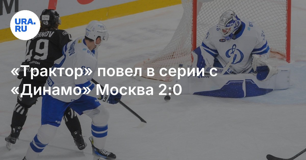 Preview «Трактор» обыграл московское «Динамо» и повёл 2-0 в полуфинальной серии